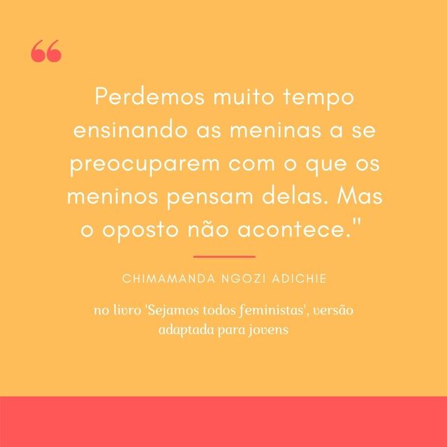 Frases feministas de Chimamanda: "Perdemos muito tempo ensinando as meninas a se preocuparem com o que os meninos pensam delas. Mas o oposto não acontece" 