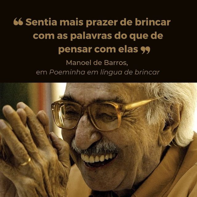 Frase de Manoel de Barros: "Sentia mais prazer de brincar com as palavras do que de pensar com elas"