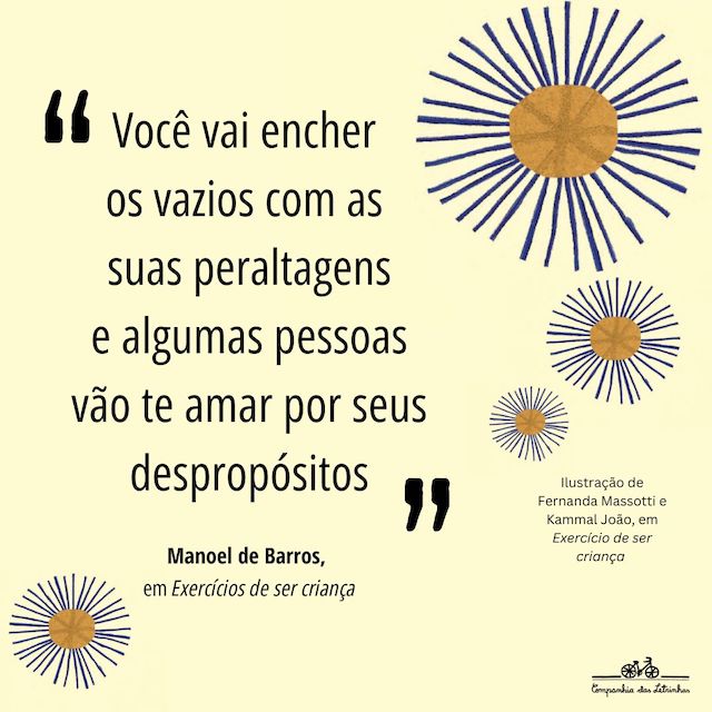 Frase de Manoel de Barros: "Você vai encher os vazios com as suas peraltagens e algumas pessoas vão te amar por seus despropósitos."